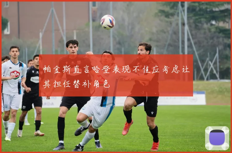 帕金斯直言哈登表现不佳应考虑让其担任替补角色