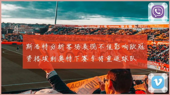 斯洛特分析客场表现不佳影响欧冠资格埃利奥特下赛季将重返球队