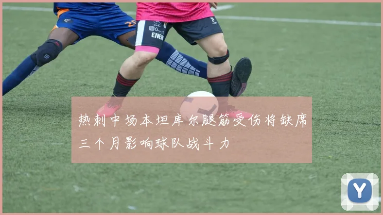 热刺中场本坦库尔腿筋受伤将缺席三个月影响球队战斗力
