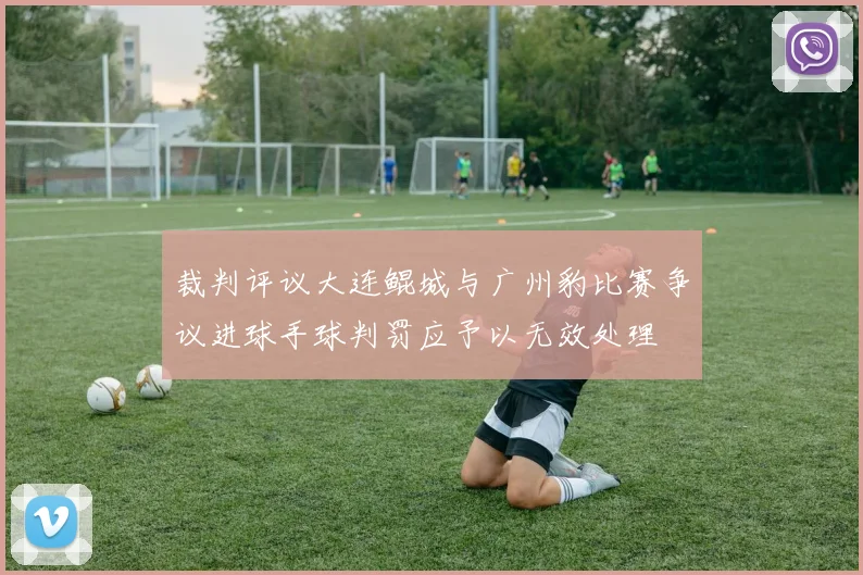 裁判评议大连鲲城与广州豹比赛争议进球手球判罚应予以无效处理