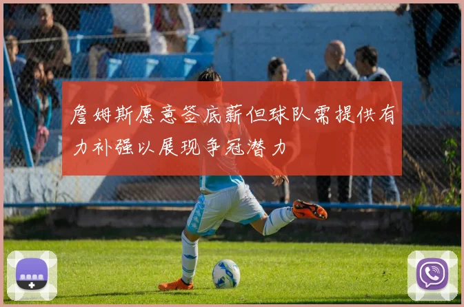 詹姆斯愿意签底薪但球队需提供有力补强以展现争冠潜力