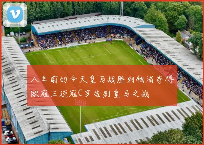 八年前的今天皇马战胜利物浦夺得欧冠三连冠C罗告别皇马之战
